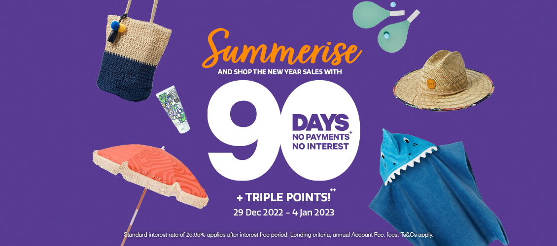 Summerise and shop the new year sales with 90 days to pay + triple points! Summerise and shop the new year sales with 90 days to pay + triple points!
