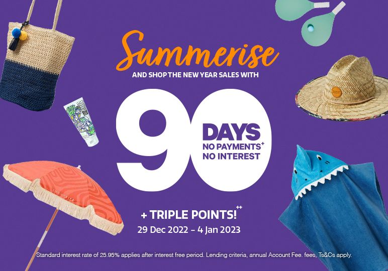 Summerise and shop the new year sales with 90 days to pay + triple points! Summerise and shop the new year sales with 90 days to pay + triple points!