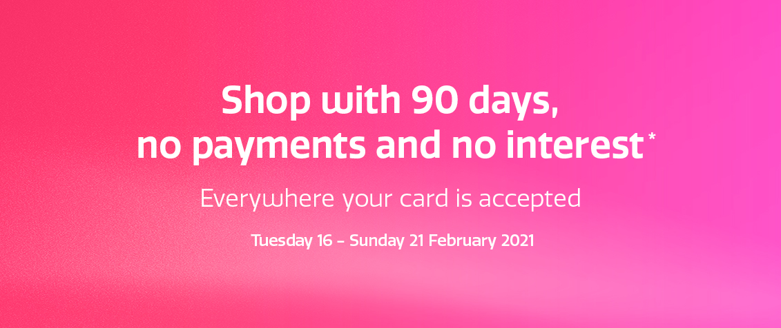 90 days no payments and no interest* 90 days no payments and no interest*