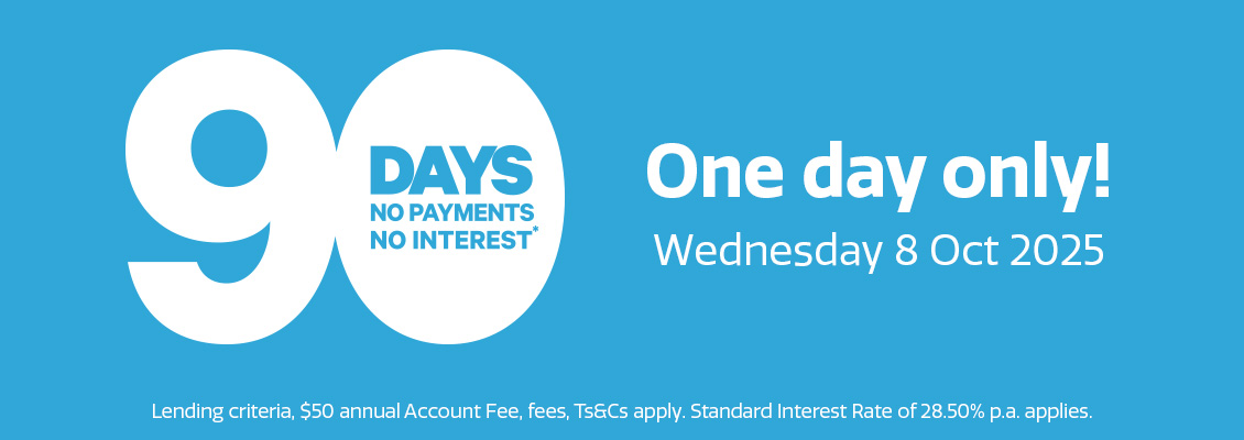 ONE DAY ONLY. 90 days no payments and no interest* Wednesday 8 October 2025