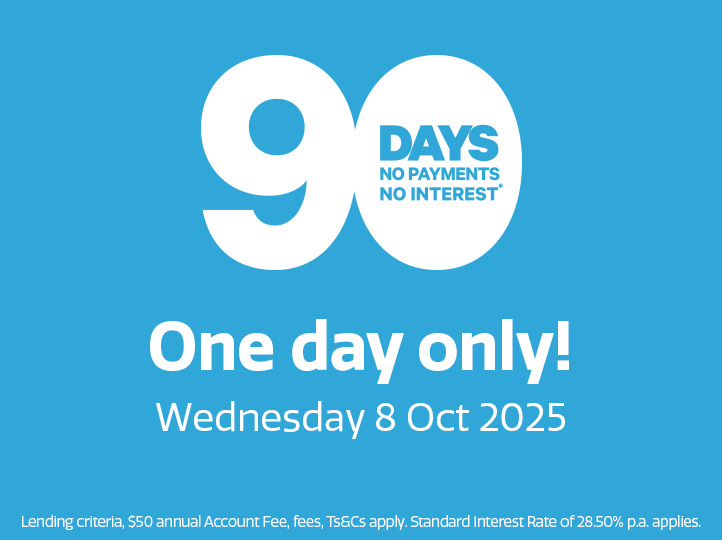 ONE DAY ONLY. 90 days no payments and no interest* Wednesday 8 October 2025