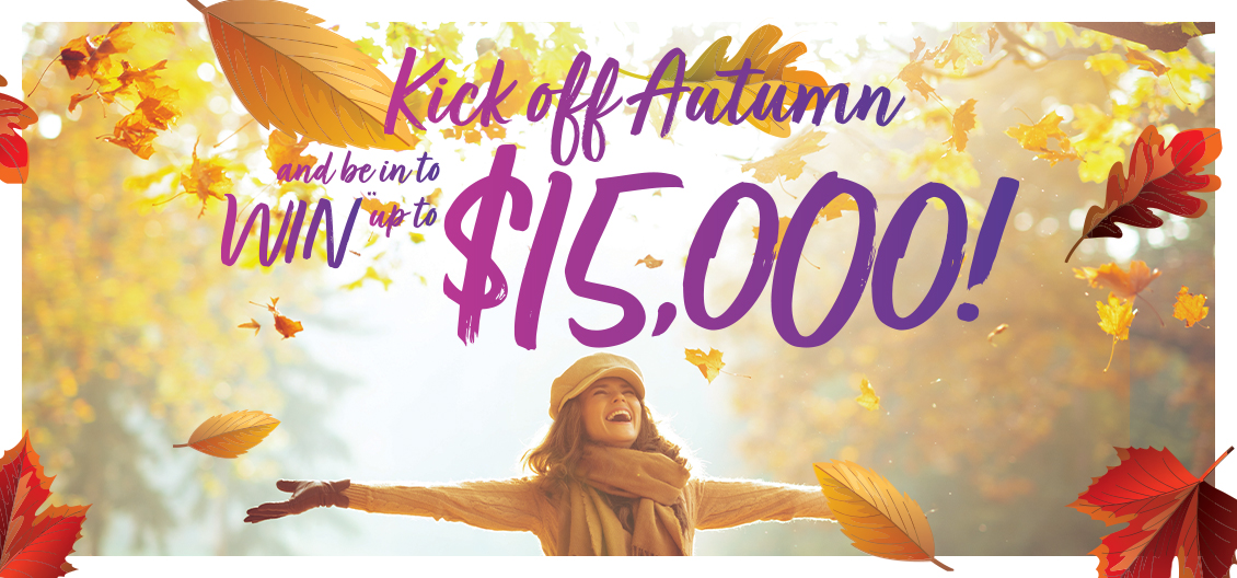 Kick off Autumn and be in to WIN** your balance back up to $15,000 Every purchase from 14 March - 12 April puts you in the draw