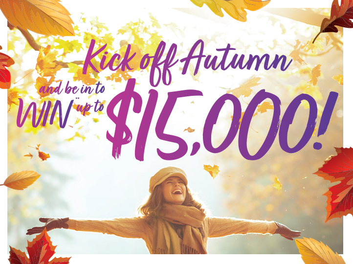 Kick off Autumn and be in to WIN** your balance back, up to $15,000 Every purchase between 14 March - 12 April 2022 puts you in the draw