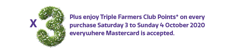 Enjoy Triple Farmers Club Points* Enjoy Triple Farmers Club Points*